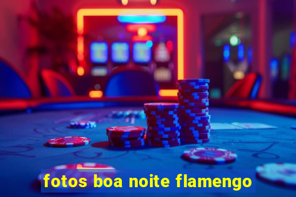 fotos boa noite flamengo